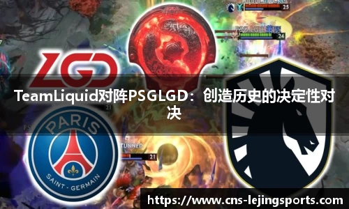 TeamLiquid对阵PSGLGD：创造历史的决定性对决
