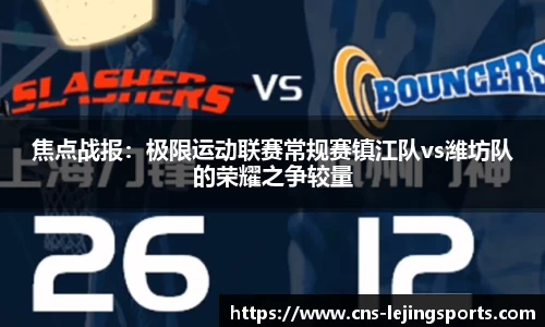 焦点战报：极限运动联赛常规赛镇江队vs潍坊队的荣耀之争较量