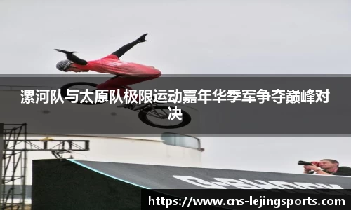 漯河队与太原队极限运动嘉年华季军争夺巅峰对决