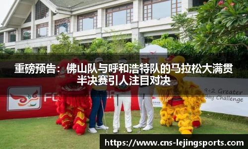 重磅预告：佛山队与呼和浩特队的马拉松大满贯半决赛引人注目对决