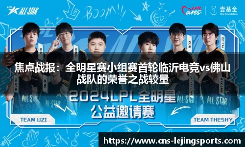 焦点战报：全明星赛小组赛首轮临沂电竞vs佛山战队的荣誉之战较量