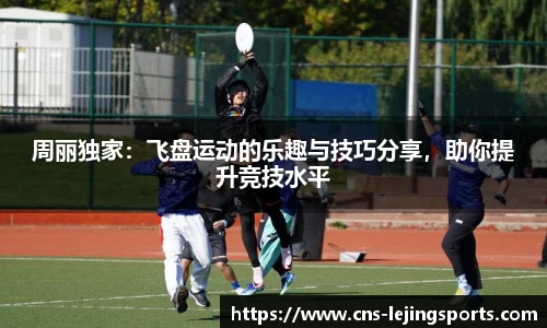 周丽独家：飞盘运动的乐趣与技巧分享，助你提升竞技水平