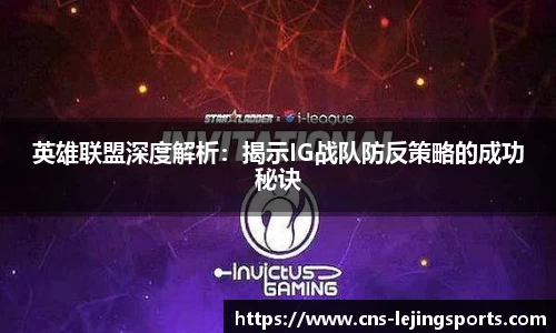 英雄联盟深度解析：揭示IG战队防反策略的成功秘诀