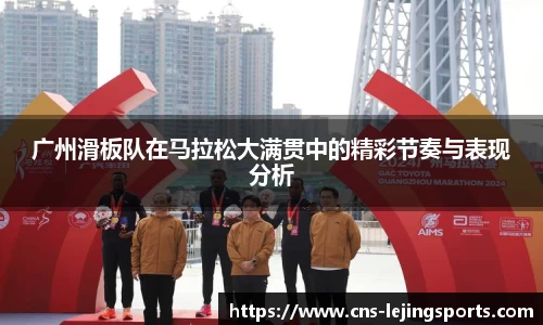 广州滑板队在马拉松大满贯中的精彩节奏与表现分析