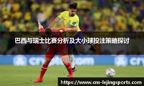 巴西与瑞士比赛分析及大小球投注策略探讨